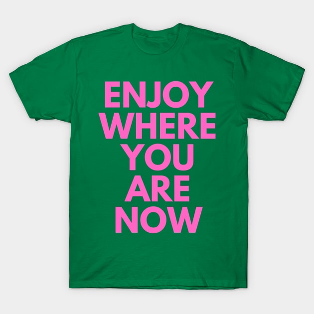 Enjoy Where You Are Now T-Shirt by BandaraxStore